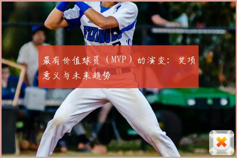 最有价值球员(MVP)的演变:奖项意义与未来趋势
