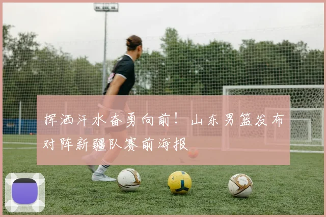 挥洒汗水奋勇向前!山东男篮发布对阵新疆队赛前海报