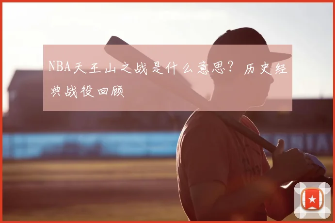 NBA天王山之战是什么意思?历史经典战役回顾