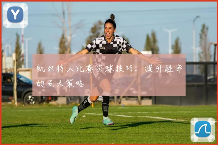 凯尔特人比赛买球技巧:提升胜率的五大策略