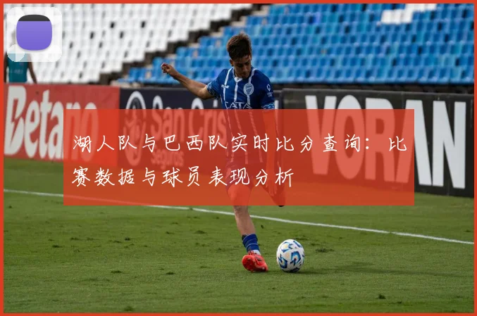 湖人队与巴西队实时比分查询:比赛数据与球员表现分析