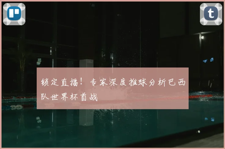 锁定直播!专家深度推球分析巴西队世界杯首战