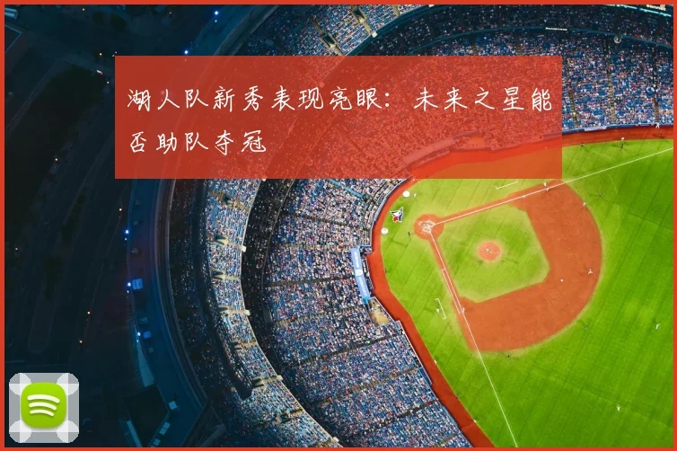 湖人队新秀表现亮眼:未来之星能否助队夺冠