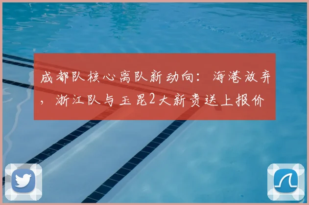 成都队核心离队新动向:海港放弃,浙江队与玉昆2大新贵送上报价