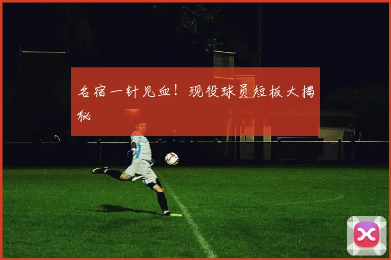 名宿一针见血!现役球员短板大揭秘