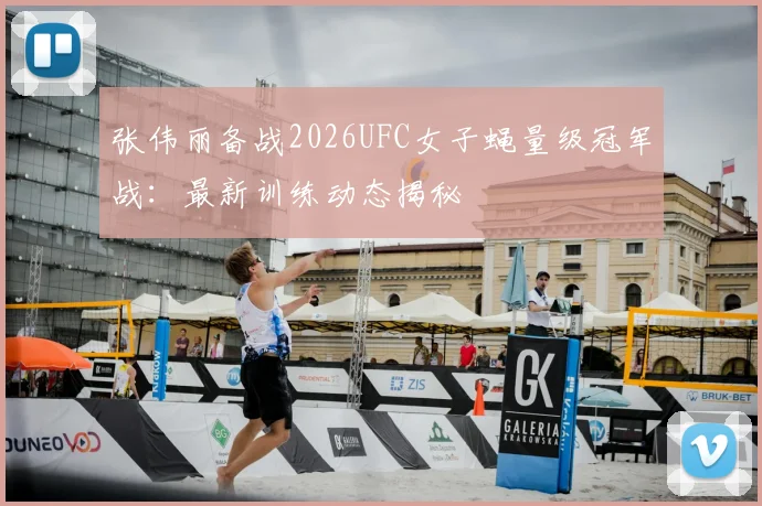 张伟丽备战2026UFC女子蝇量级冠军战:最新训练动态揭秘