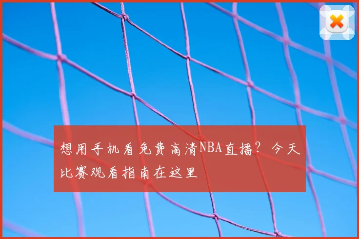 想用手机看免费高清NBA直播?今天比赛观看指南在这里