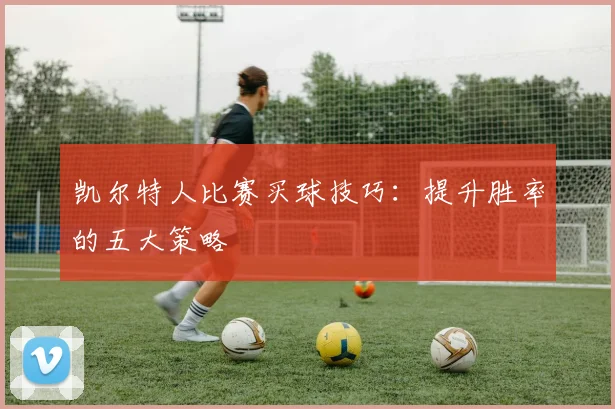 凯尔特人比赛买球技巧:提升胜率的五大策略