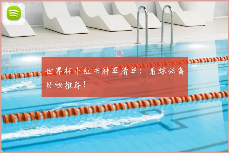世界杯小红书种草清单:看球必备好物推荐!