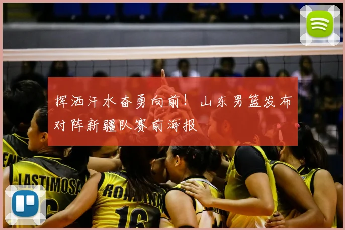 挥洒汗水奋勇向前!山东男篮发布对阵新疆队赛前海报