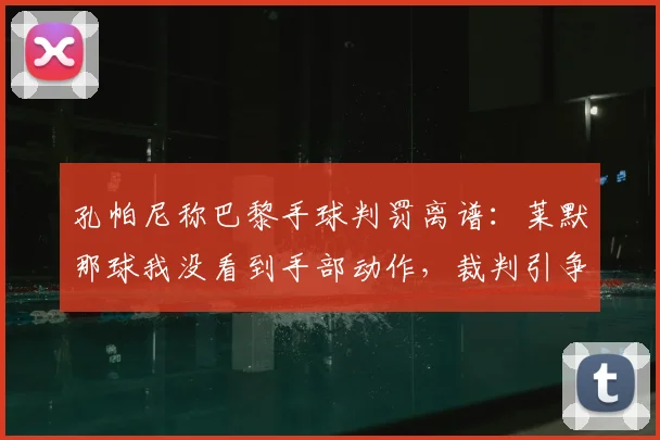 孔帕尼称巴黎手球判罚离谱:莱默那球我没看到手部动作,裁判引争议