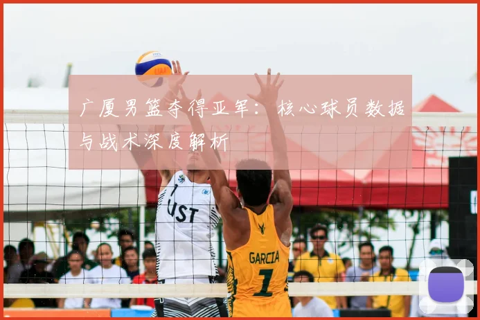 广厦男篮夺得亚军：核心球员数据与战术深度解析